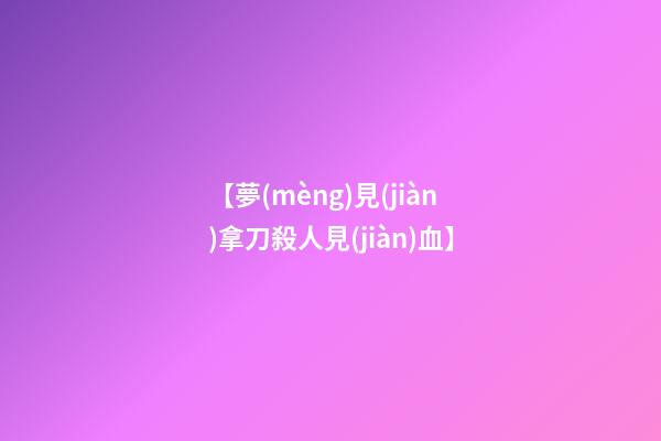 【夢(mèng)見(jiàn)拿刀殺人見(jiàn)血】