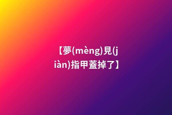 【夢(mèng)見(jiàn)指甲蓋掉了】