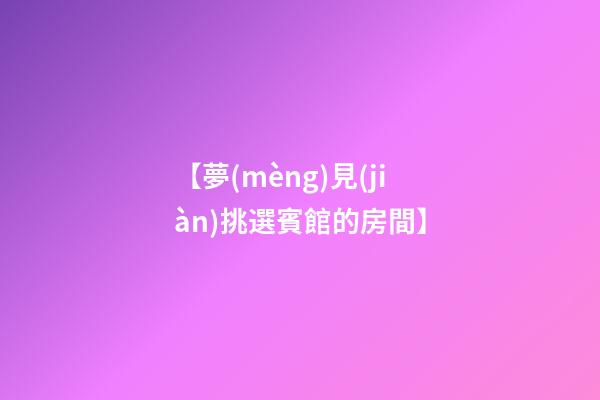 【夢(mèng)見(jiàn)挑選賓館的房間】