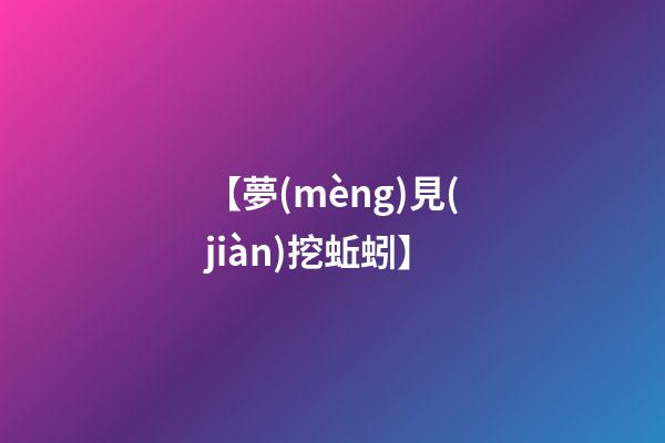 【夢(mèng)見(jiàn)挖蚯蚓】