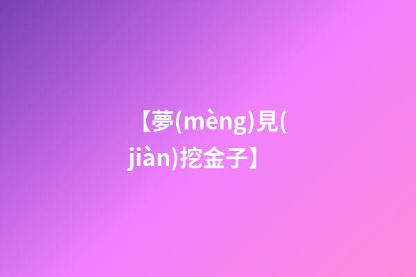 【夢(mèng)見(jiàn)挖金子】