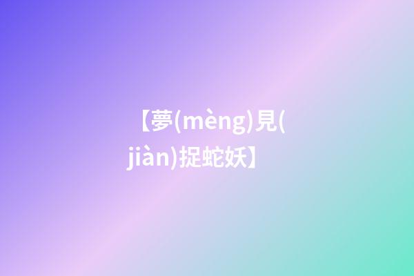 【夢(mèng)見(jiàn)捉蛇妖】