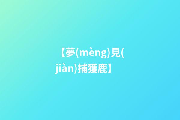 【夢(mèng)見(jiàn)捕獲鹿】
