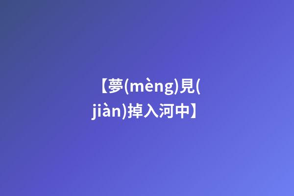 【夢(mèng)見(jiàn)掉入河中】