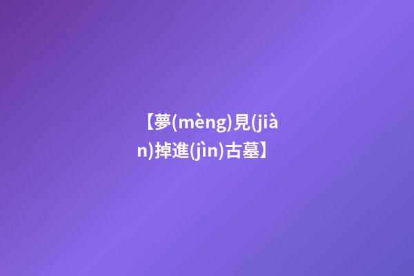 【夢(mèng)見(jiàn)掉進(jìn)古墓】