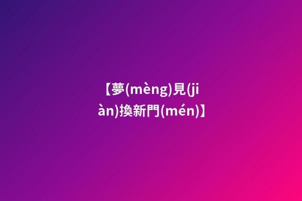 【夢(mèng)見(jiàn)換新門(mén)】