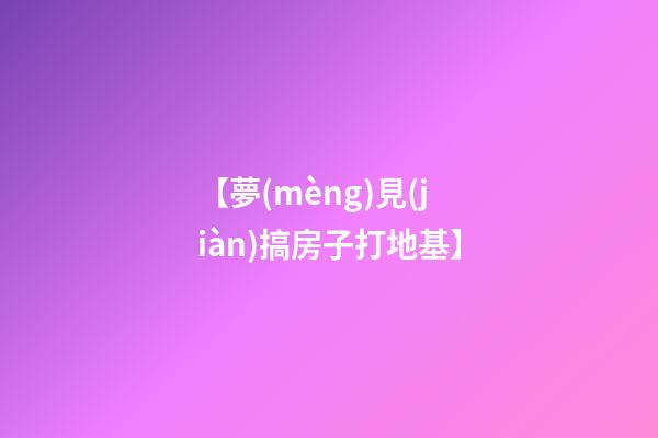 【夢(mèng)見(jiàn)搞房子打地基】