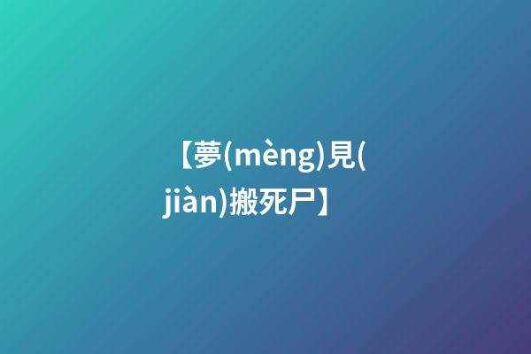 【夢(mèng)見(jiàn)搬死尸】
