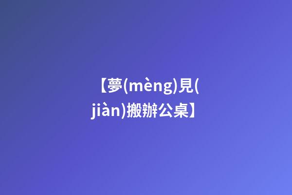 【夢(mèng)見(jiàn)搬辦公桌】
