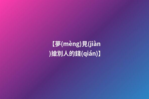 【夢(mèng)見(jiàn)搶別人的錢(qián)】