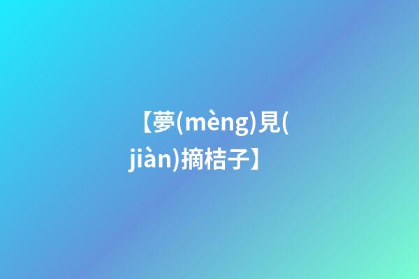 【夢(mèng)見(jiàn)摘桔子】