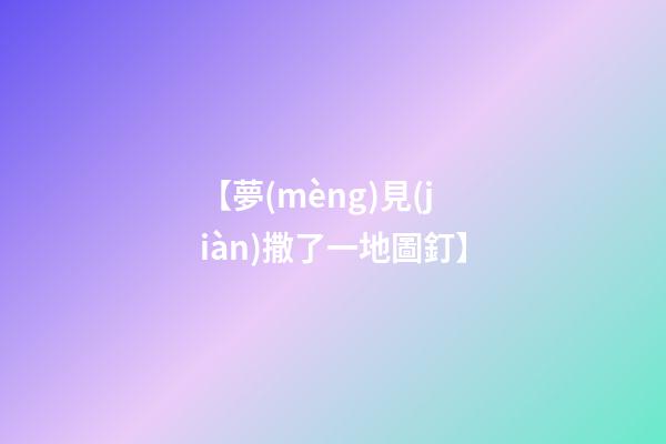 【夢(mèng)見(jiàn)撒了一地圖釘】