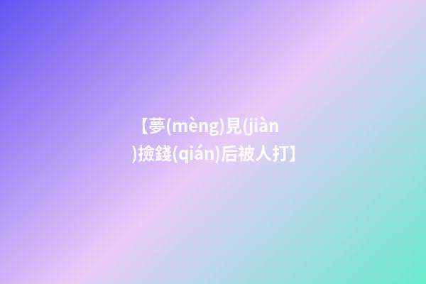 【夢(mèng)見(jiàn)撿錢(qián)后被人打】
