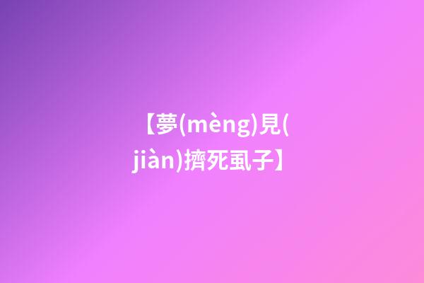 【夢(mèng)見(jiàn)擠死虱子】
