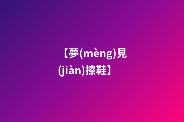 【夢(mèng)見(jiàn)擦鞋】