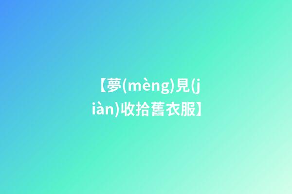 【夢(mèng)見(jiàn)收拾舊衣服】