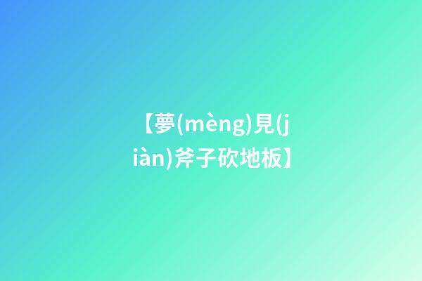 【夢(mèng)見(jiàn)斧子砍地板】