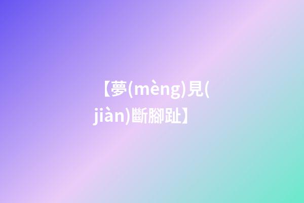 【夢(mèng)見(jiàn)斷腳趾】