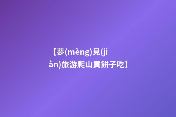 【夢(mèng)見(jiàn)旅游爬山買餅子吃】