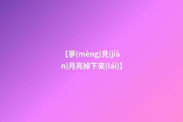 【夢(mèng)見(jiàn)月亮掉下來(lái)】