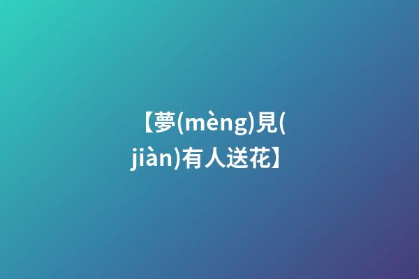 【夢(mèng)見(jiàn)有人送花】