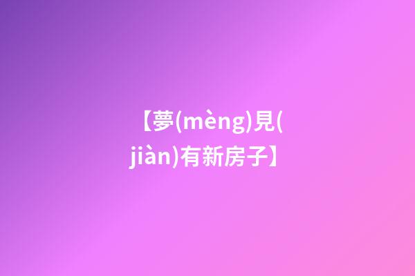 【夢(mèng)見(jiàn)有新房子】