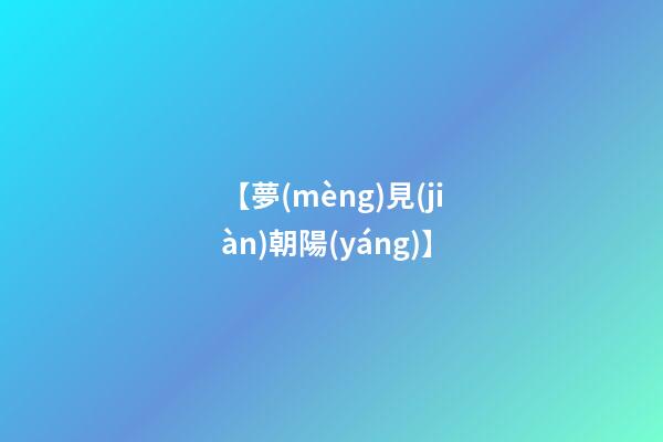 【夢(mèng)見(jiàn)朝陽(yáng)】