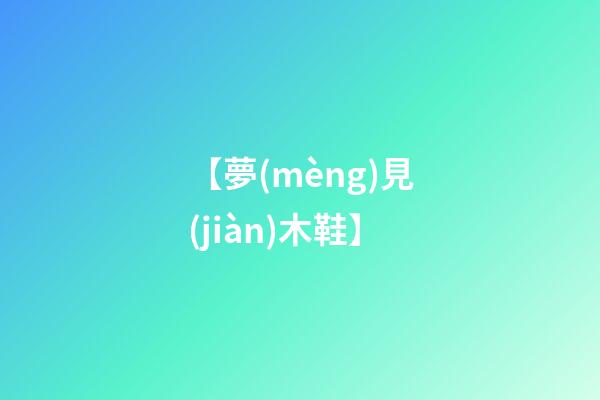 【夢(mèng)見(jiàn)木鞋】
