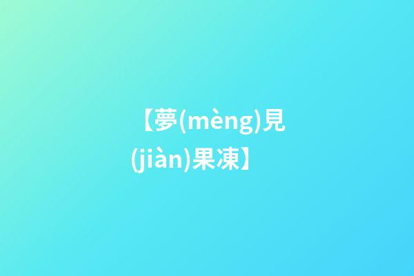 【夢(mèng)見(jiàn)果凍】
