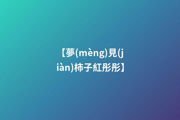 【夢(mèng)見(jiàn)柿子紅彤彤】