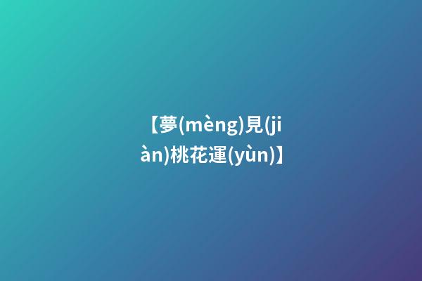 【夢(mèng)見(jiàn)桃花運(yùn)】