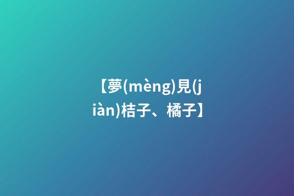 【夢(mèng)見(jiàn)桔子、橘子】