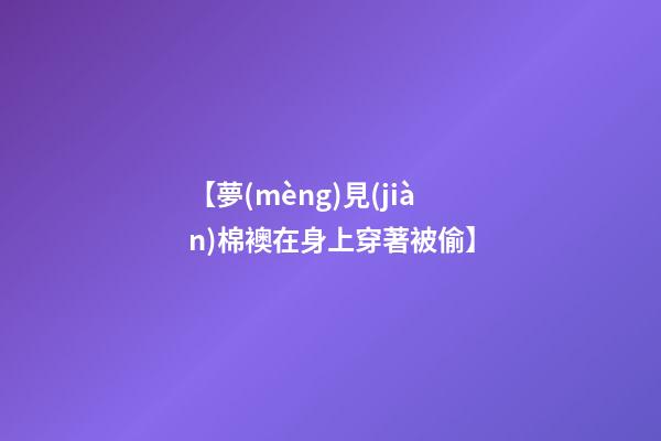 【夢(mèng)見(jiàn)棉襖在身上穿著被偷】