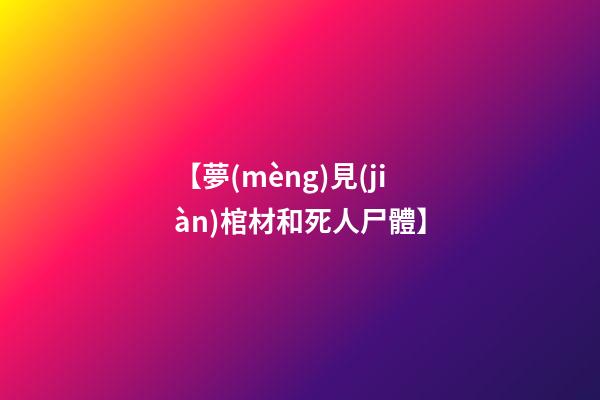 【夢(mèng)見(jiàn)棺材和死人尸體】