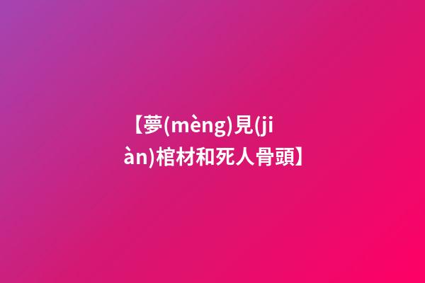 【夢(mèng)見(jiàn)棺材和死人骨頭】