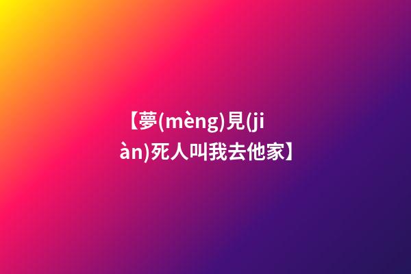 【夢(mèng)見(jiàn)死人叫我去他家】