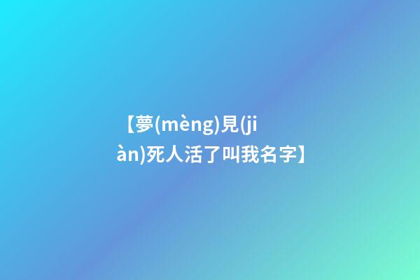 【夢(mèng)見(jiàn)死人活了叫我名字】