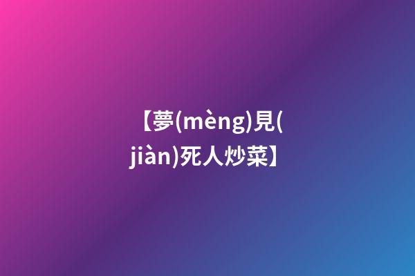 【夢(mèng)見(jiàn)死人炒菜】