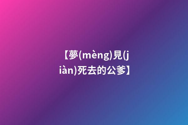 【夢(mèng)見(jiàn)死去的公爹】