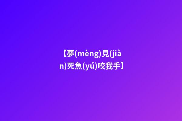 【夢(mèng)見(jiàn)死魚(yú)咬我手】
