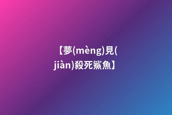 【夢(mèng)見(jiàn)殺死鯊魚】