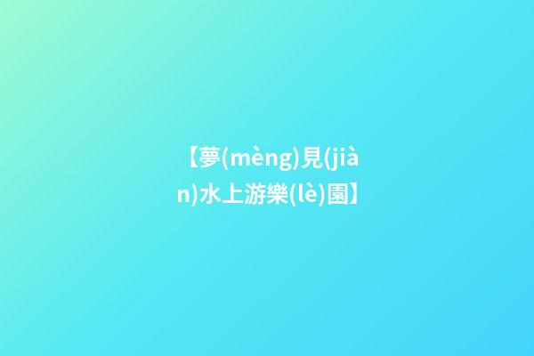 【夢(mèng)見(jiàn)水上游樂(lè)園】