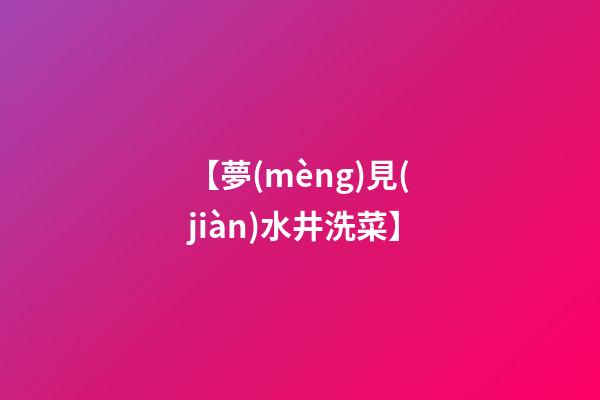【夢(mèng)見(jiàn)水井洗菜】