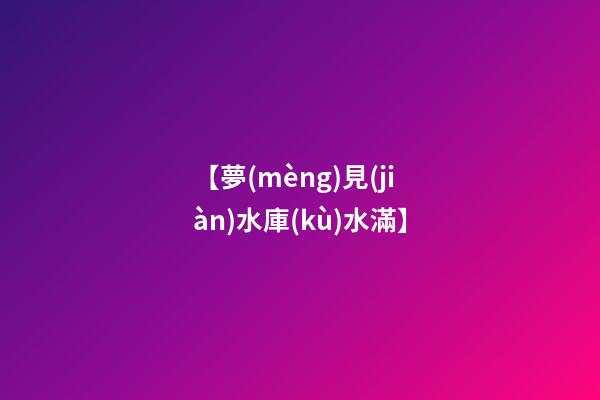 【夢(mèng)見(jiàn)水庫(kù)水滿】