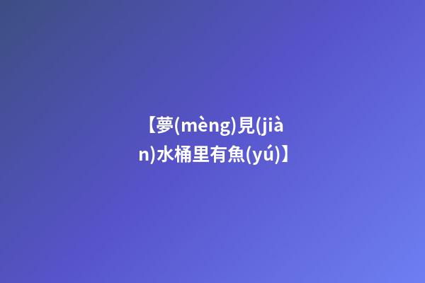 【夢(mèng)見(jiàn)水桶里有魚(yú)】