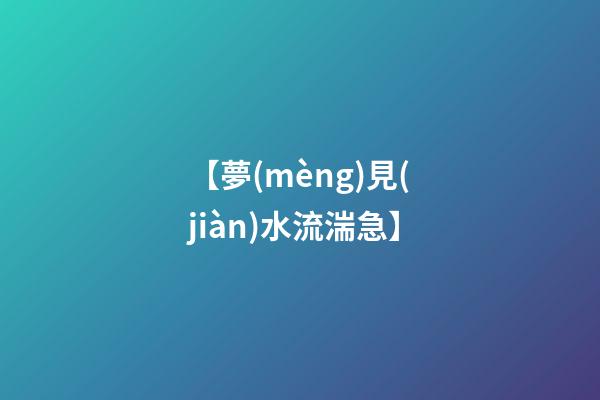 【夢(mèng)見(jiàn)水流湍急】