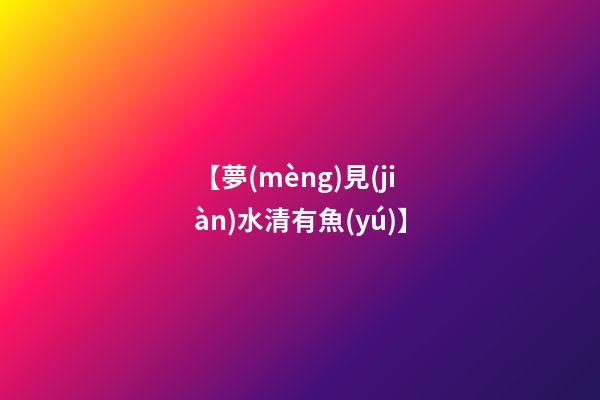 【夢(mèng)見(jiàn)水清有魚(yú)】