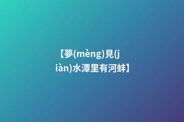 【夢(mèng)見(jiàn)水潭里有河蚌】