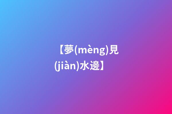 【夢(mèng)見(jiàn)水邊】