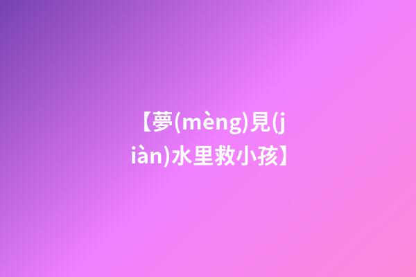 【夢(mèng)見(jiàn)水里救小孩】
